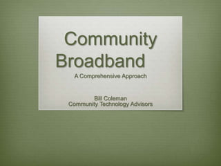 Community
Broadband
A Comprehensive Approach

Bill Coleman
Community Technology Advisors

 