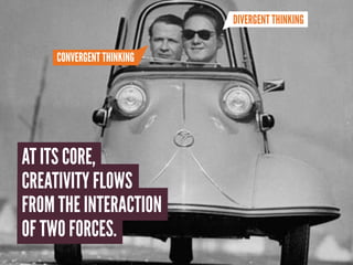 DIVERGENT THINKING


     CONVERGENT THINKING




AT ITS CORE,
CREATIVITY FLOWS
FROM THE INTERACTION
OF TWO FORCES.
 