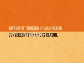 DIVERGENT THINKING IS IMAGINATION.
CONVERGENT THINKING IS REASON.
 