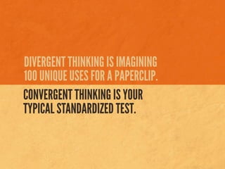 DIVERGENT THINKING IS IMAGINING
100 UNIQUE USES FOR A PAPERCLIP.
CONVERGENT THINKING IS YOUR
TYPICAL STANDARDIZED TEST.
 