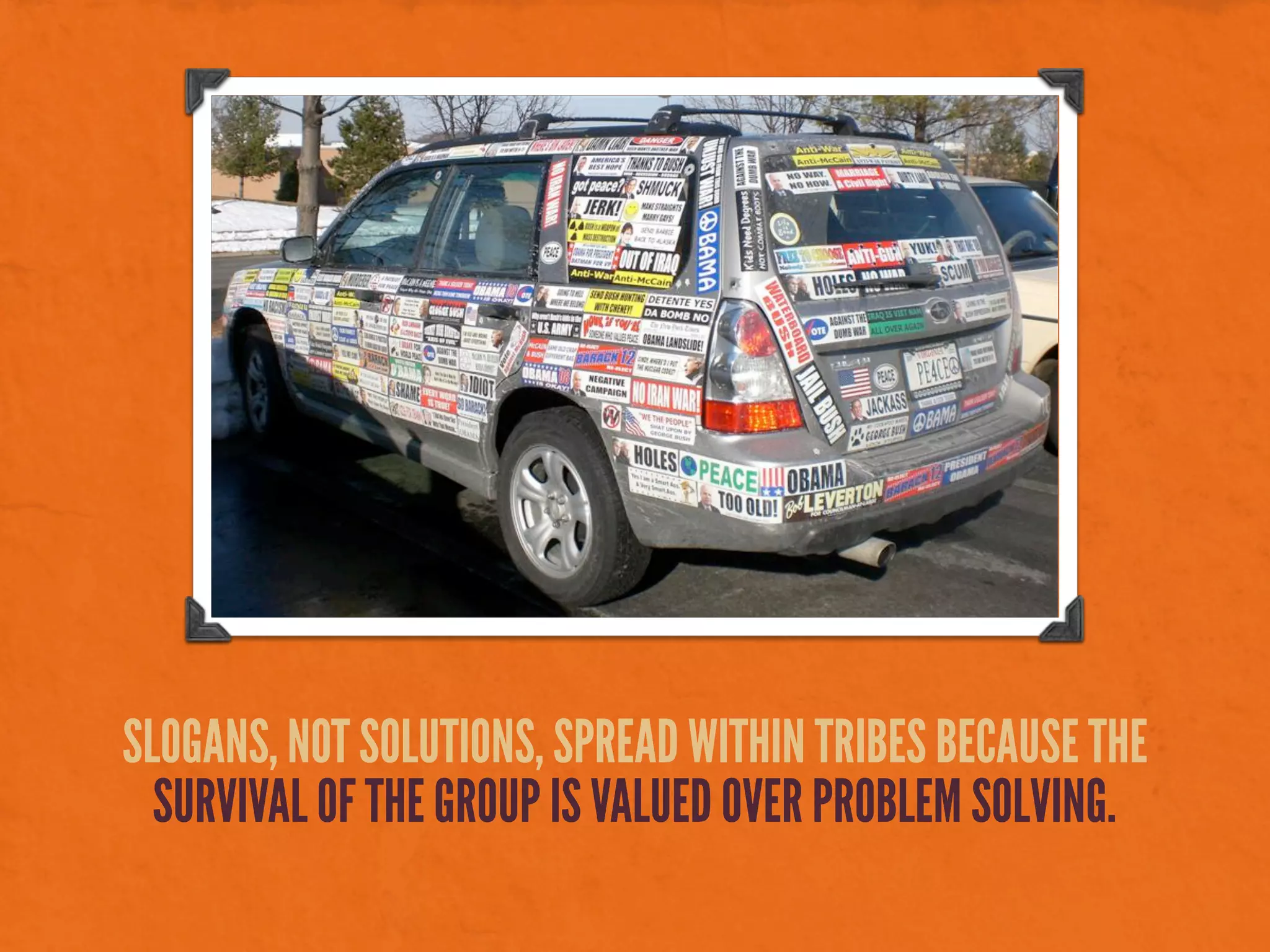 SLOGANS, NOT SOLUTIONS, SPREAD WITHIN TRIBES BECAUSE THE
SURVIVAL OF THE GROUP IS VALUED OVER PROBLEM SOLVING.
 