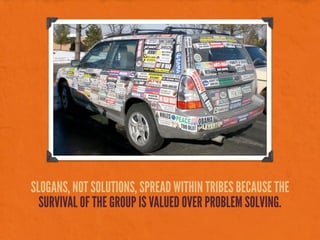 SLOGANS, NOT SOLUTIONS, SPREAD WITHIN TRIBES BECAUSE THE
SURVIVAL OF THE GROUP IS VALUED OVER PROBLEM SOLVING.
 