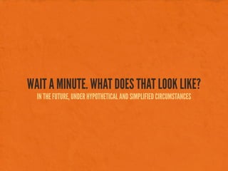 WAIT A MINUTE. WHAT DOES THAT LOOK LIKE?
IN THE FUTURE, UNDER HYPOTHETICAL AND SIMPLIFIED CIRCUMSTANCES
 