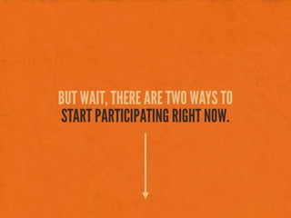 BUT WAIT, THERE ARE TWO WAYS TO
START PARTICIPATING RIGHT NOW.
 