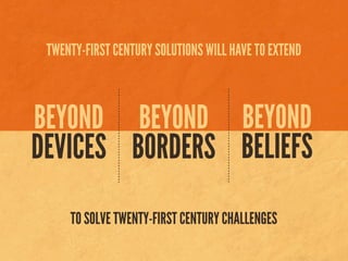 BEYOND
DEVICES
BEYOND
BORDERS
BEYOND
BELIEFS
TWENTY-FIRST CENTURY SOLUTIONS WILL HAVE TO EXTEND
TO SOLVE TWENTY-FIRST CENTURY CHALLENGES
 