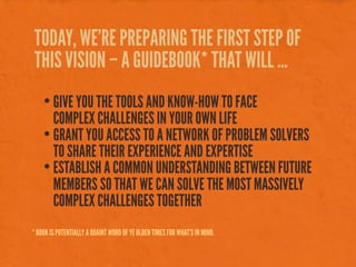 TODAY, WE’RE PREPARING THE FIRST STEP OF
THIS VISION – A GUIDEBOOK* THAT WILL ...
• GIVE YOU THE TOOLS AND KNOW-HOW TO FAC...