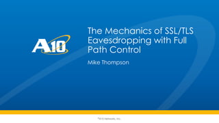 ©A10 Networks, Inc.
The Mechanics of SSL/TLS
Eavesdropping with Full
Path Control
Mike Thompson
 