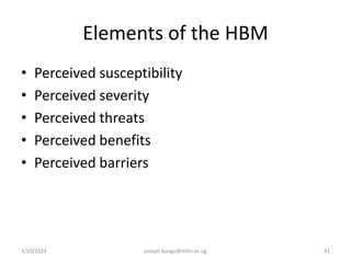Elements of the HBM
• Perceived susceptibility
• Perceived severity
• Perceived threats
• Perceived benefits
• Perceived barriers
3/10/2024 joseph.kungu@mihs.ac.ug 41
 