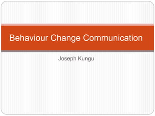Joseph Kungu
Behaviour Change Communication
 