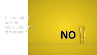 Is it enough to
provide
information and
give advice ?
 
