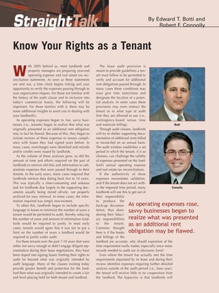 StraightTalk                                                                             By Edward T. Botti and
                                                                                             Robert F. Connolly



Know Your Rights as a Tenant
            ith 2005 behind us, most landlords and           The lease audit provision is

W           property managers are preparing year-end      meant to provide guidelines a ten-
            operating expense and real estate tax rec-    ant must follow to be permitted to
onciliation statements. As soon as these statements       verify and account for additional
are sent out, a time clock begins ticking and your        rent obligations passed through. In
opportunity to verify the expenses passing through to     many cases these conditions may
your organization elapses. For those not familiar with    even give time restrictions and
the history of the audit clause and its inclusion into    designate the location of a poten-
today’s commercial leases, the following will be          tial analysis. In some cases these
important. For those familiar with it, there may be       provisions may even instruct the
some additional insights to assist you in dealing with    tenant as to what type of audit
your landlord(s).                                         firm they are allowed to use (i.e.,
   As operating expenses began to rise, savvy busi-       contingency-based versus time
nesses (i.e., tenants) began to realize that what was     and materials billing).                                 Botti
originally presented as an additional rent obligation        Through audit clauses, landlords
may in fact be flawed. Because of this, they began to     will try to shelter supporting docu-
initiate reviews of these expenses to ensure compli-      mentation of additional rents billed
ance with leases they had signed years before. In         or reconciled on an annual basis.
many cases, overcharges were identified and refunds       The audit window establishes a set
and/or credits were issued by landlords.                  period in which the tenant, if it so
   As the volume of these analyses grew, so did the       chooses, can challenge the validity
amount of time and efforts required on the part of        of expenses presented on the land-
landlords to retrieve old files and information to sub-   lord’s annual operating expense
stantiate expenses that were passed through to their      and real estate tax reconciliations.
tenants. In the early years, many cases required that        If the authenticity of these
landlords retrieve data dating back five to 10 years.     expenses necessitates validation,
This was typically a time-consuming and arduous           and if the tenant does not act with-
task for landlords due largely to the supporting doc-     in the imposed time period, many                      Connolly
uments usually being stored off-site, not properly        landlords will use this to get out of
archived for easy retrieval. In many cases, the infor-    their responsibility

                                                          back-up documen- As operating expenses rose,
mation required was simply non-existent.                  to produce the

                                                          tation, thus aban- savvy businesses began to
   To offset this, landlords began to include specific
language in leases to minimize the number of years a

                                                          ary responsibilities realize what was presented
tenant would be permitted to audit, thereby reducing      doning their fiduci-

                                                                        tenant. as an additional rent
the number of years and amount of information land-
lords would be required to justify. In most early         to     the

                                                          here is if the books obligation may be flawed.
cases, tenants would agree that it was fair to put a      Common thought
limit on the number of years a landlord would be
required to justify under audit.                          and billings of the
   For those tenants over the past 7-10 years that were   landlord are accurate, why should expiration of the
either not savvy enough or didn’t engage diligent rep-    time requirement really matter, especially since many
resentation during their lease negotiations, they have    records needed to audit are in electronic form?
been duped into signing leases limiting their rights to      Even where the tenant has actually met the time
audit far beyond what was originally intended by          requirements stipulated by its lease and during their
audit language. Many of the clauses existing today        review identifies expenses requiring further detailed
provide greater benefit and protection for the land-      analysis outside of the audit period (i.e., base year),
lord than what was originally intended to create a fair   the tenant will receive little or no cooperation from
and level playing field for both tenant and landlord.     the landlord. The hypocrisy is that landlords will
 