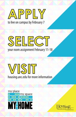 APPLYto live on campus by February 7
SELECTyour room assignment February 11-18
housing.unc.edu for more information
VISIT
&
ResidentialEducation
 
