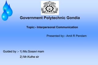 Topic:- Interpersonal Communication
Presented by:- Amit R Pendam
Guided by :- 1) Ms.Gosavi mam
2) Mr.Kuthe sir
 