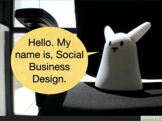 Hello. My
name is, Social
  Business
   Design.
 
