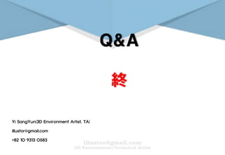 Yi SangYun(3D Environment Artist, TA)
illustor@gmail.com
+82 10 9313 0583
Q&A
終
 