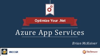 Azure App Services
Optimize Your .Net
#BCCGR
Brian McKeiver
 
