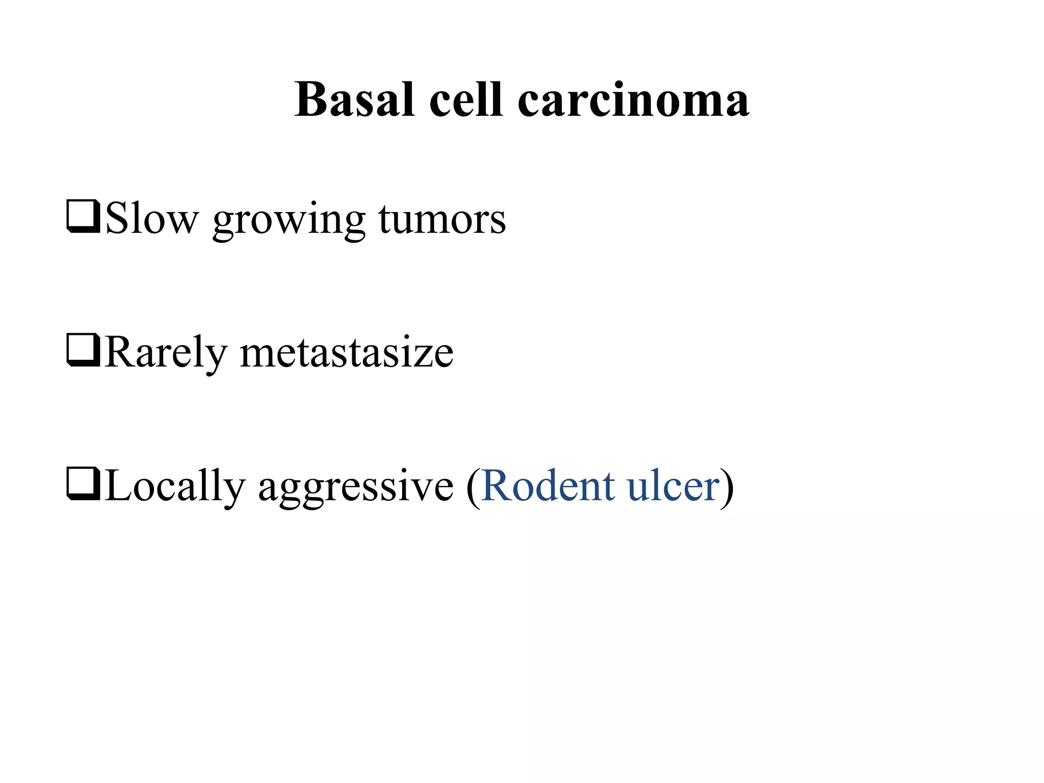 Basal cell carcinoma
❑Slow growing tumors
❑Rarely metastasize
❑Locally aggressive (Rodent ulcer)
 