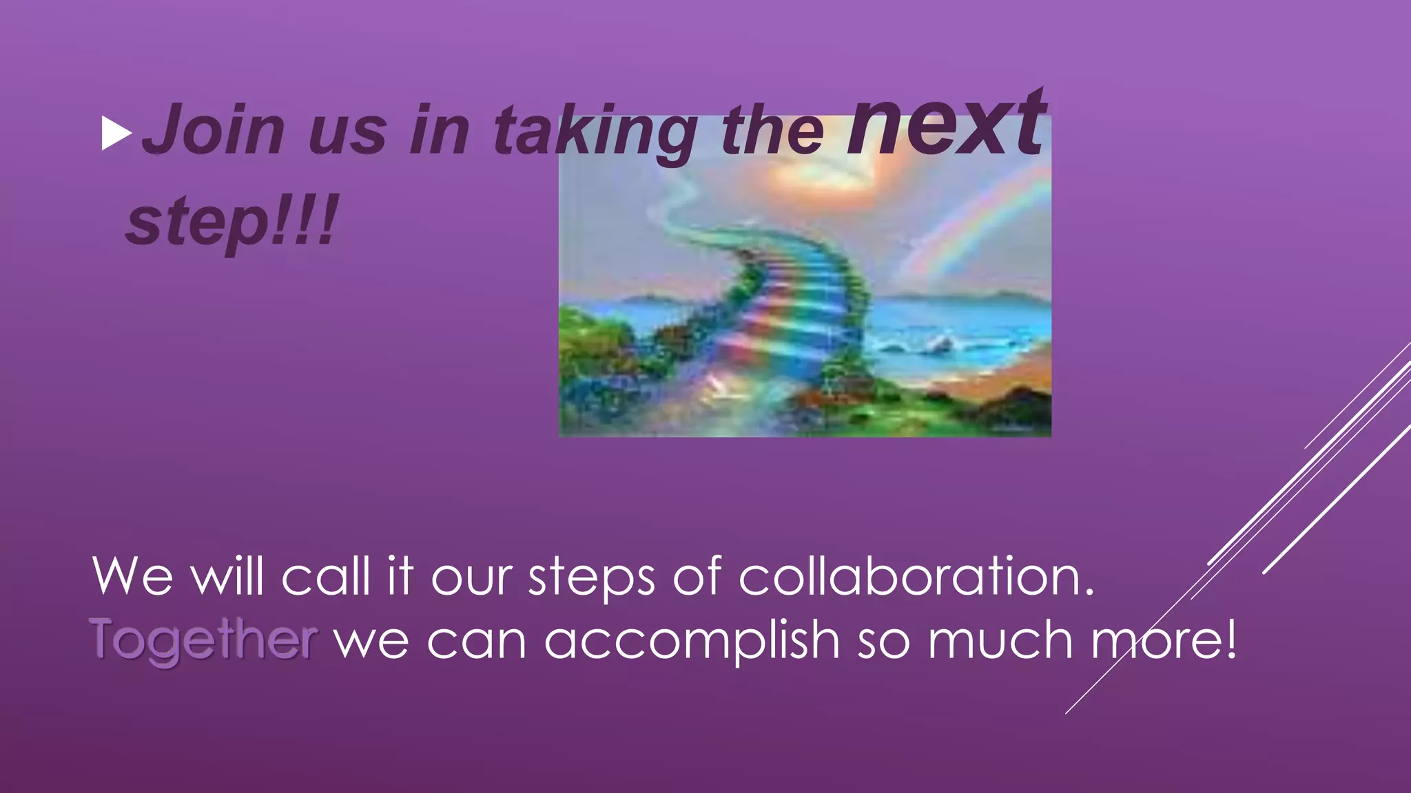 We will call it our steps of collaboration.
Together we can accomplish so much more!
Join us in taking the next
step!!!
 