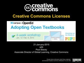 Creative Commons Licenses
21-January-2015
with
Paul Stacey
Associate Director of Global Learning, Creative Commons
Except where otherwise noted these materials
are licensed Creative Commons Attribution 4.0 (CC BY)
 