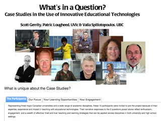 What’s in a Question?
Case Studies in the Use of Innovative Educational Technologies

       Scott Gerrity, Patric Lougheed, UVic & Valia Spiliotopoulos, UBC
 
