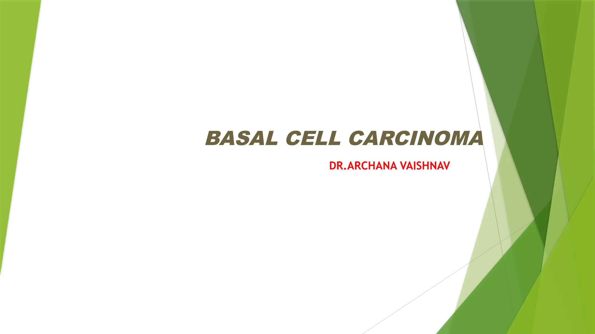 BASAL CELL CARCINOMA
DR.ARCHANA VAISHNAV
 