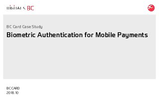 Biometric Authentication for Mobile Payments
BC CARD
2018.10
BC Card Case Study
 