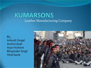 Leather Manufacturing Company By, Ankush Singal Anshul Goel Arjun Kishore Bhupinder Singh Hiral Savla 