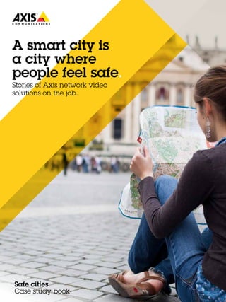 A smart city is
a city where
people feel safe.
Stories of Axis network video
solutions on the job.
Safe cities
Case study book
 
