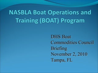 DHS BoatDHS Boat
Commodities CouncilCommodities Council
BriefingBriefing
November 2, 2010November 2, 2010
Tampa, FLTampa, FL
 