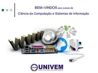 BEM–VINDOS  aos cursos de Ciência da Computação e Sistemas de Informação   