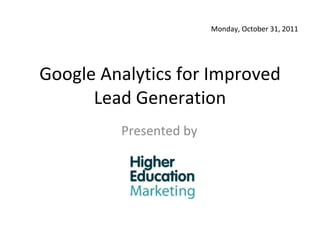 Google Analytics for Improved Lead Generation Presented by Monday, October 31, 2011 