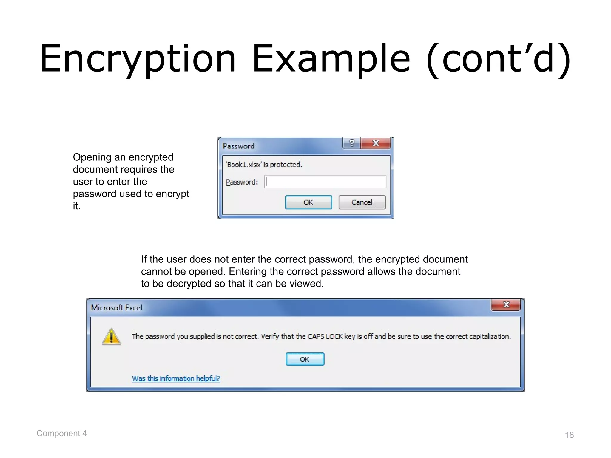 Encryption Example (cont’d)

       Opening an encrypted
       document requires the
       user to enter the
       password used to encrypt
       it.




                     If the user does not enter the correct password, the encrypted document
                     cannot be opened. Entering the correct password allows the document
                     to be decrypted so that it can be viewed.




Component 4                                                                                    18
 