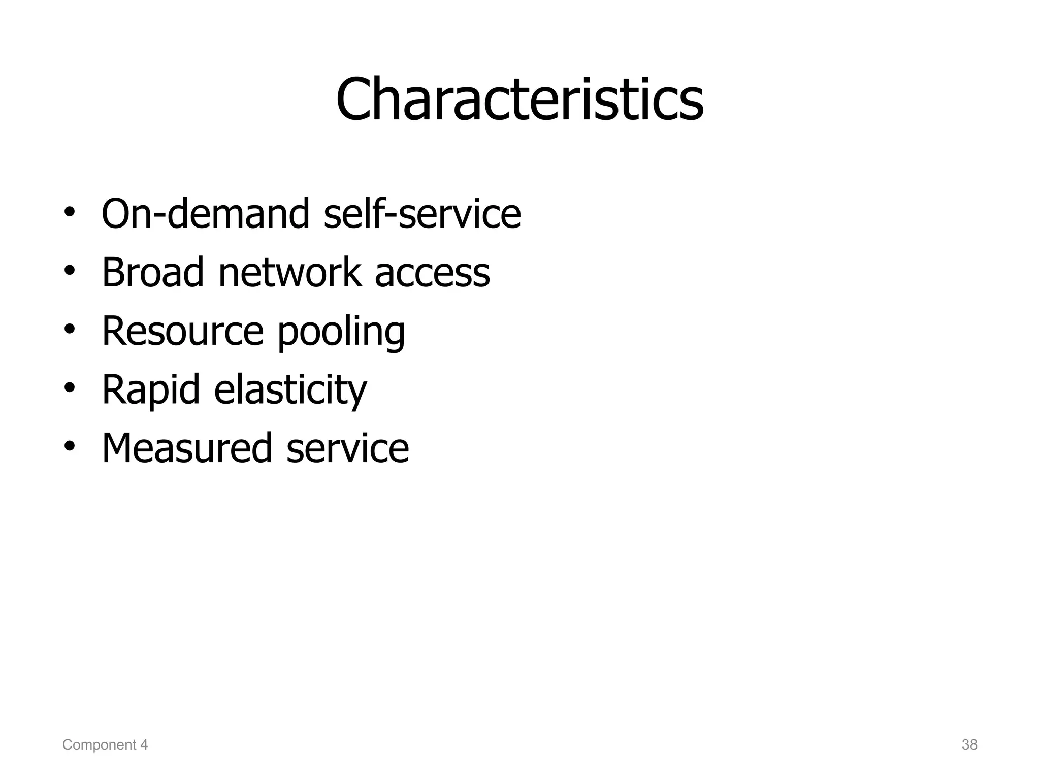 Characteristics
•   On-demand self-service
•   Broad network access
•   Resource pooling
•   Rapid elasticity
•   Measured service




Component 4                       38
 