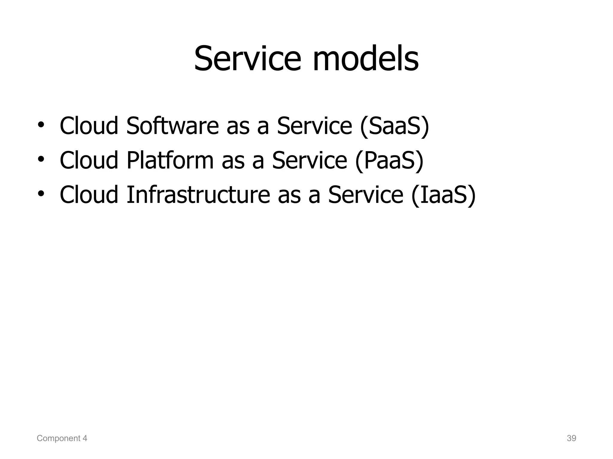 Service models
• Cloud Software as a Service (SaaS)
• Cloud Platform as a Service (PaaS)
• Cloud Infrastructure as a Service (IaaS)




Component 4                                  39
 