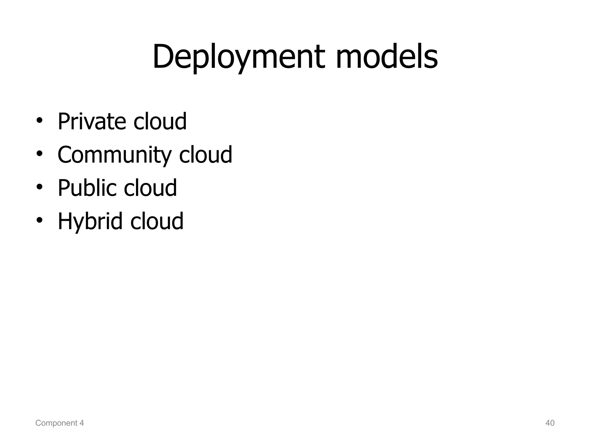 Deployment models
•   Private cloud
•   Community cloud
•   Public cloud
•   Hybrid cloud




Component 4                       40
 