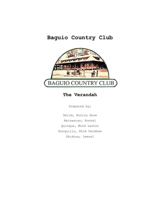 Baguio Country Club




     The Verandah

        Prepared by:

     Delim, Ronica Anne
      Matawaran, Ronnel
    Quinque, Mond Lester
   Ronquillo, Khim Fermhee
       Obidoza, Lemuel
 