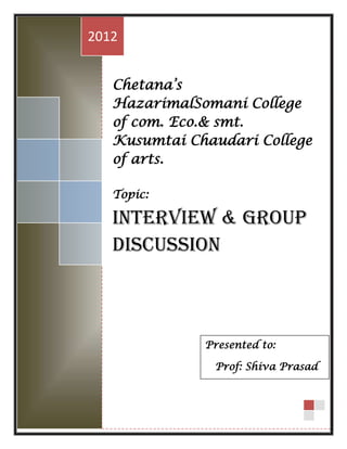 2012


   Chetana’s
   HazarimalSomani College
   of com. Eco.& smt.
   Kusumtai Chaudari College
   of arts.

   Topic:

   Interview & Group
   Discussion



              Presented to:

               Prof: Shiva Prasad
 