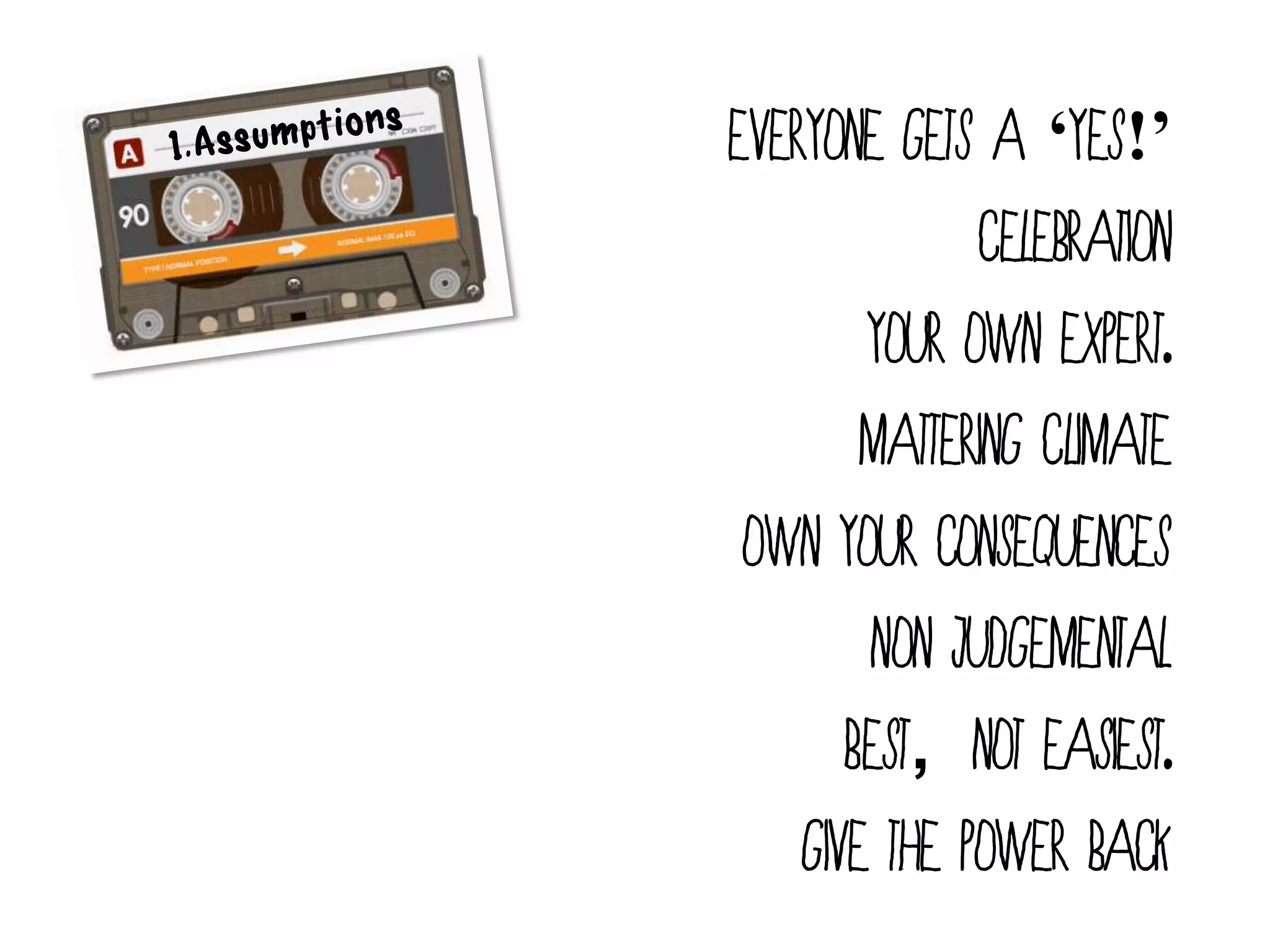 Everyone gets a ‘Yes!’
              Celebration
        your own expert.
        Mattering Climate
 Own your consequences
        Non judgemental
       Best, not easiest.
    Give the power back
 