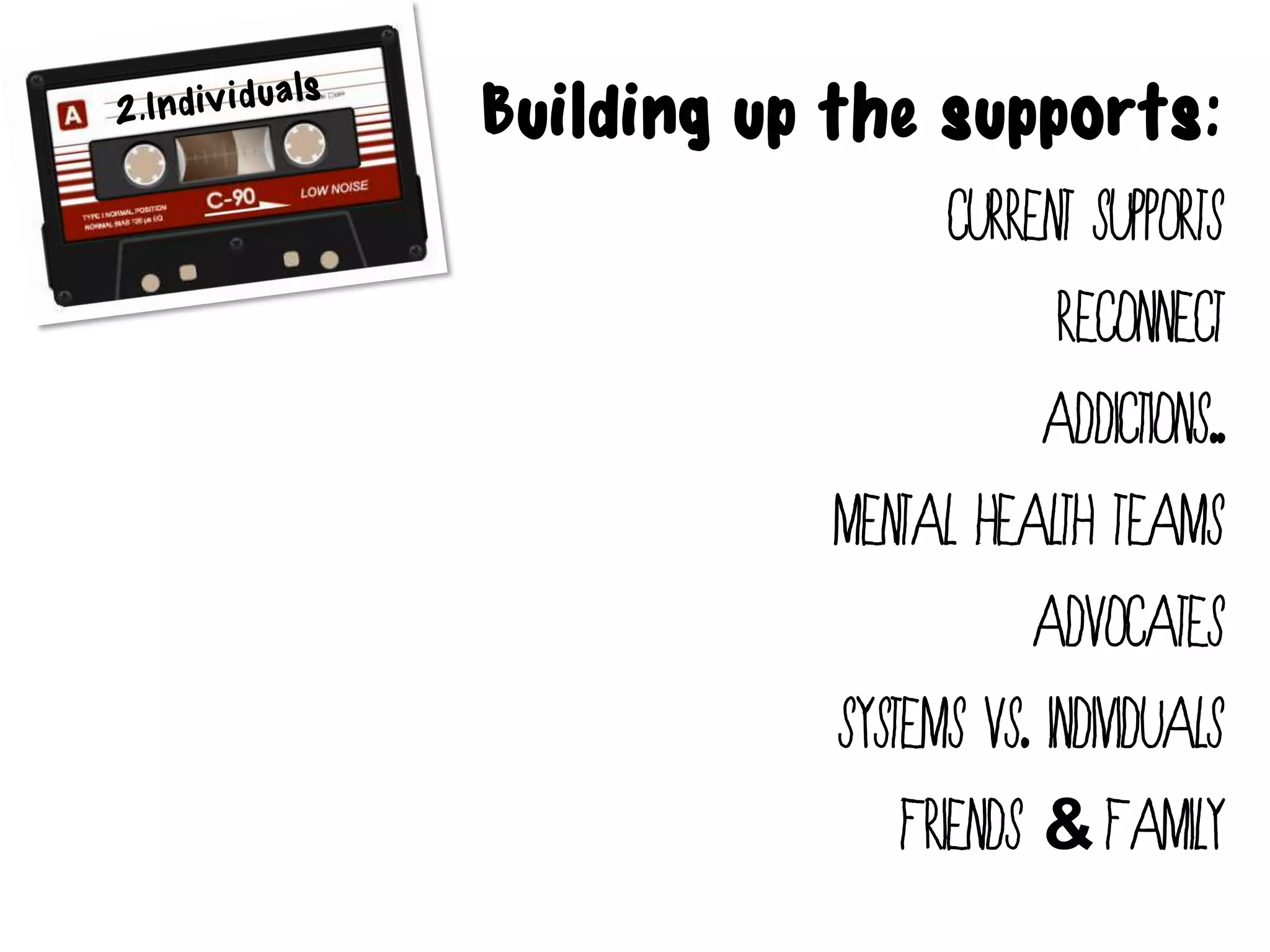 Building up the supports:
                    current supports
                          Reconnect
                         Addictions..
            Mental health Teams
                         Advocates
             Systems vs. individuals
                 Friends & Family
 