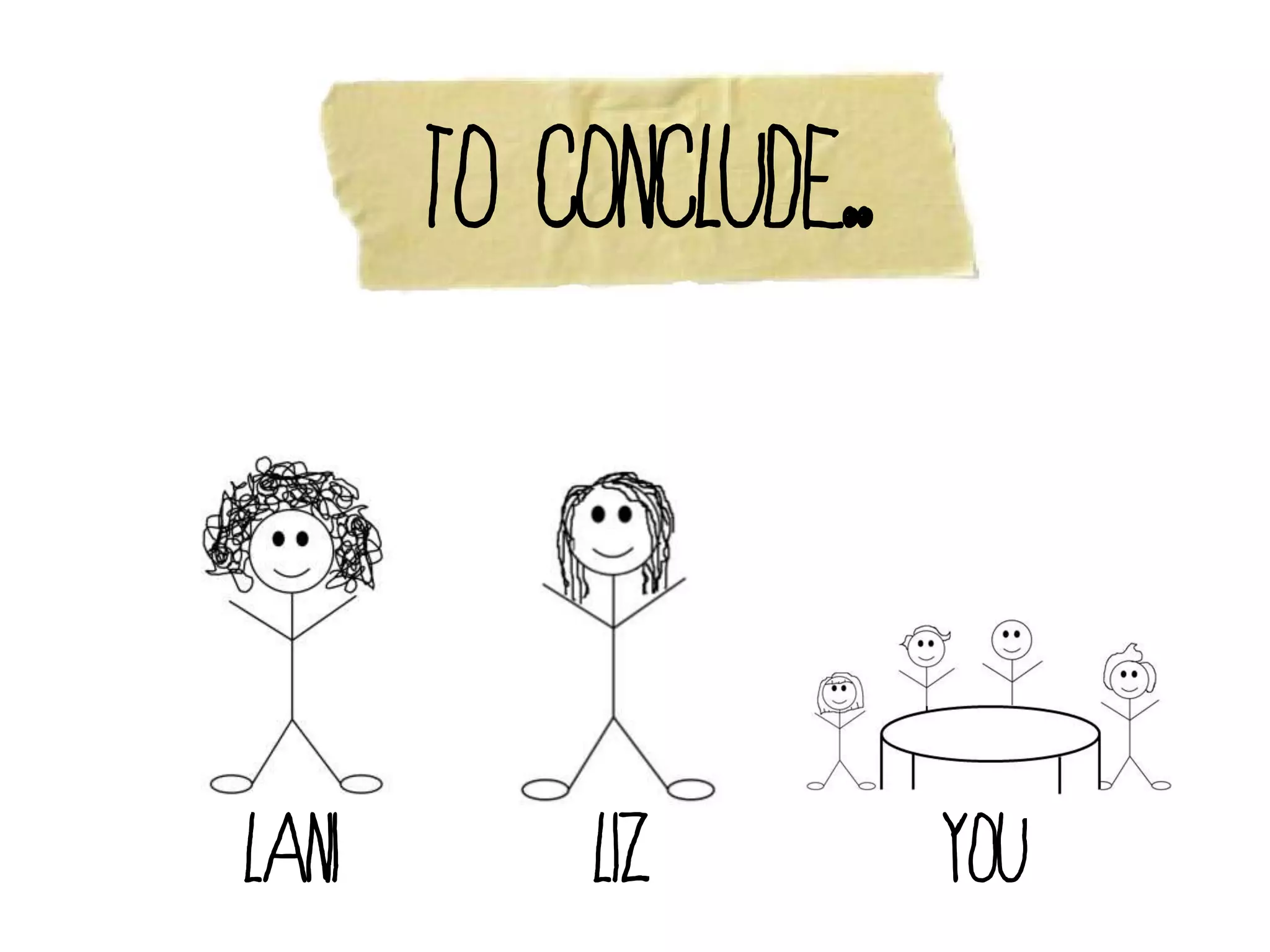 To conclude..



Lani       Liz         You
 