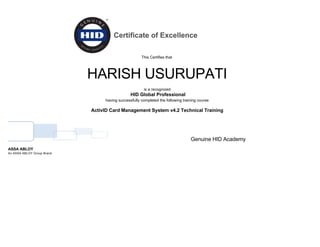  
 
 Certificate of Excellence
This Certifies that 
HARISH USURUPATI
is a recognized
 HID Global Professional
having successfully completed the following training course
ActivID Card Management System v4.2 Technical Training
ASSA ABLOY
An ASSA ABLOY Group Brand
Genuine HID Academy
                        
     
 
   
 
 