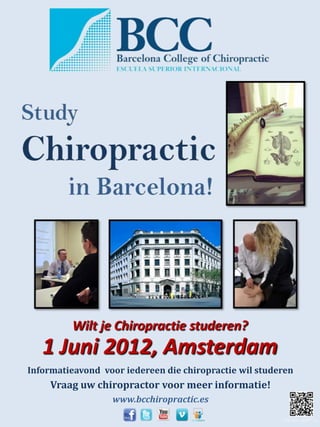 Wilt je Chiropractie studeren?
   1 Juni 2012, Amsterdam
Informatieavond voor iedereen die chiropractie wil studeren
     Vraag uw chiropractor voor meer informatie!
                  www.bcchiropractic.es
 