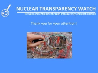Thank you for your attention!
NUCLEAR TRANSPARENCY WATCH
Prevent and anticipate through transparency and participation
 