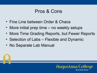 Pros & Cons Fine Line between Order & Chaos More initial prep time – no weekly setups More Time Grading Reports, but Fewer Reports Selection of Labs – Flexible and Dynamic No Separate Lab Manual 