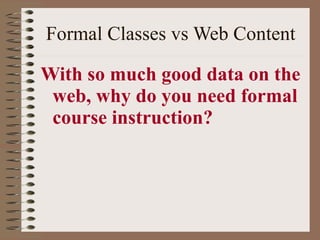 Formal Classes vs Web Content With so much good data on the web, why do you need formal course instruction? 