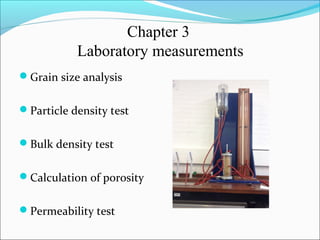 Chapter 3
Laboratory measurements
Grain size analysis
Particle density test
Bulk density test
Calculation of porosity
Permeability test
 
