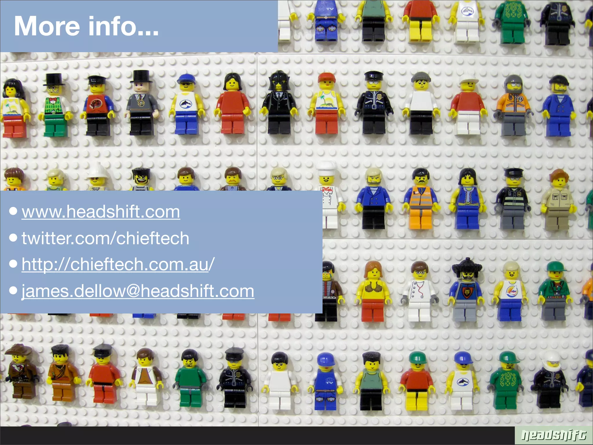 More info...




• www.headshift.com
• twitter.com/chieftech
• http://chieftech.com.au/
• james.dellow@headshift.com
 