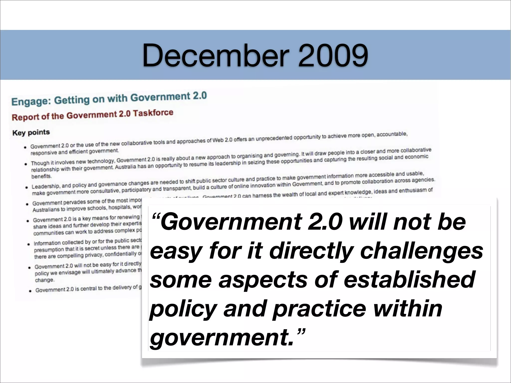 December 2009




“Government 2.0 will not be
easy for it directly challenges
some aspects of established
policy and practice within
government.”
 