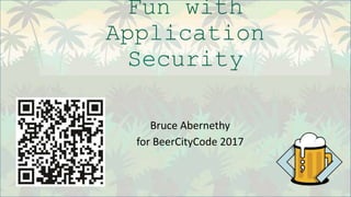 Fun with
Application
Security
Bruce Abernethy
for BeerCityCode 2017
 