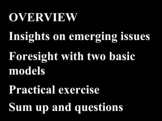 Foresight with two basic models Practical exercise Sum up and questions Insights on emerging issues OVERVIEW 